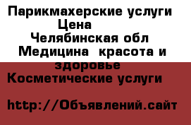 Парикмахерские услуги › Цена ­ 250 - Челябинская обл. Медицина, красота и здоровье » Косметические услуги   